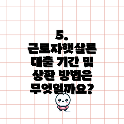 5. 근로자햇살론 대출 기간 및 상환 방법은 무엇일까요?