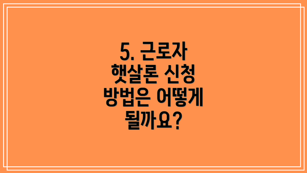 5. 근로자 햇살론 신청 방법은 어떻게 될까요?