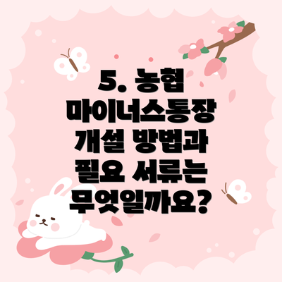 5. 농협 마이너스통장 개설 방법과 필요 서류는 무엇일까요?