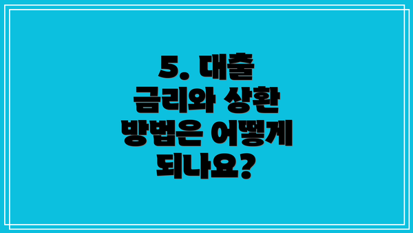 5. 대출 금리와 상환 방법은 어떻게 되나요?