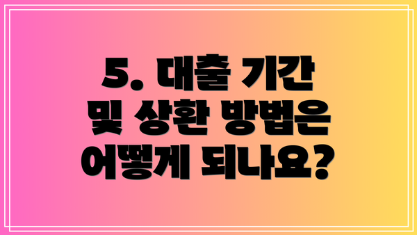 5. 대출 기간 및 상환 방법은 어떻게 되나요?
