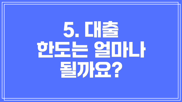 5. 대출 한도는 얼마나 될까요?