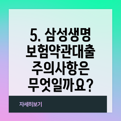 5. 삼성생명 보험약관대출 주의사항은 무엇일까요?