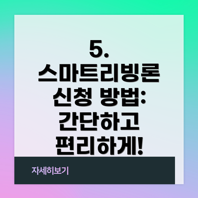 5. 스마트리빙론 신청 방법: 간단하고 편리하게!