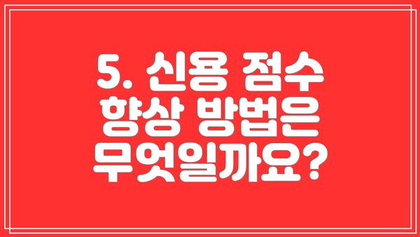 5. 신용 점수 향상 방법은 무엇일까요?