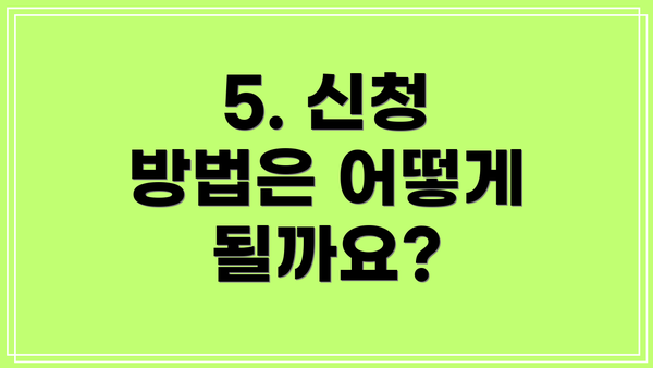 5. 신청 방법은 어떻게 될까요?