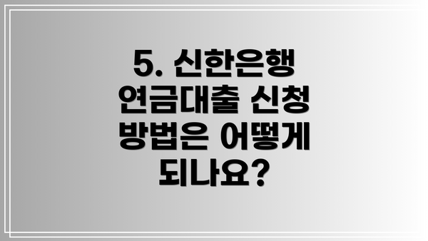 5. 신한은행 연금대출 신청 방법은 어떻게 되나요?