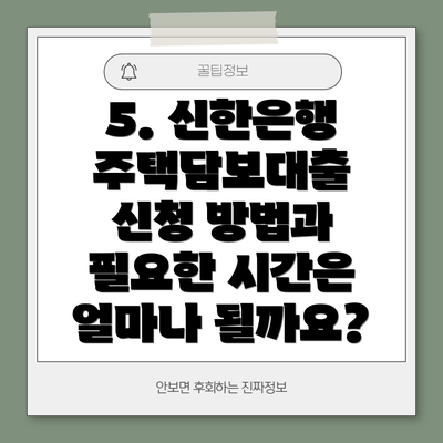 5. 신한은행 주택담보대출 신청 방법과 필요한 시간은 얼마나 될까요?