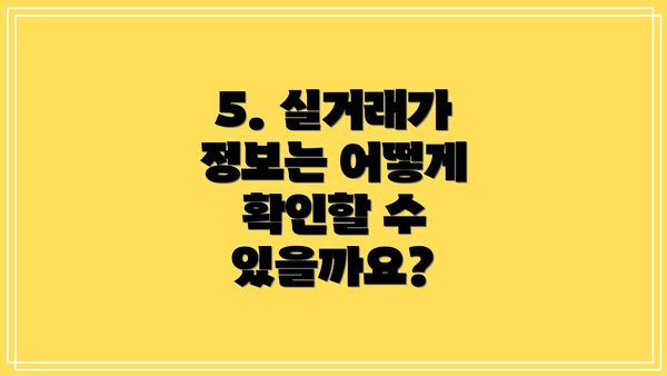 5. 실거래가 정보는 어떻게 확인할 수 있을까요?