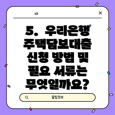 5.  우리은행 주택담보대출 신청 방법 및 필요 서류는 무엇일까요?