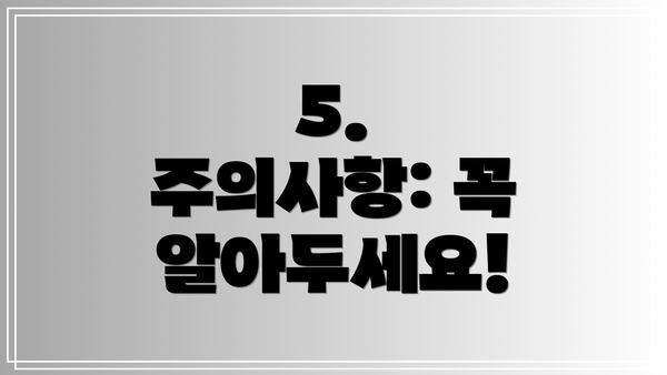 5. 주의사항: 꼭 알아두세요!