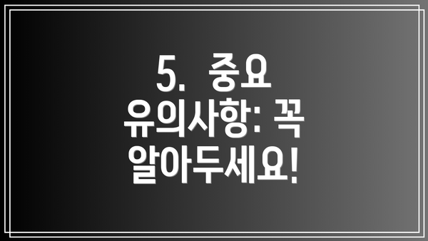 5. 중요 유의사항: 꼭 알아두세요!