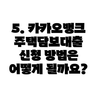 5. 카카오뱅크 주택담보대출 신청 방법은 어떻게 될까요?