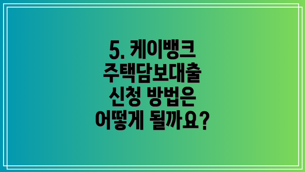5. 케이뱅크 주택담보대출 신청 방법은 어떻게 될까요?