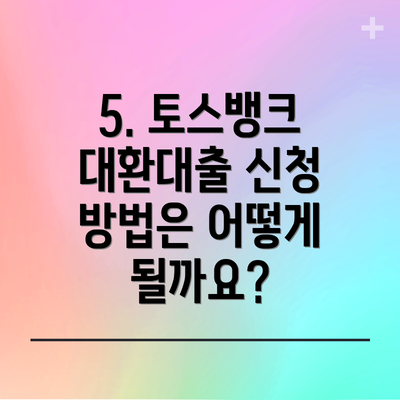 5. 토스뱅크 대환대출 신청 방법은 어떻게 될까요?