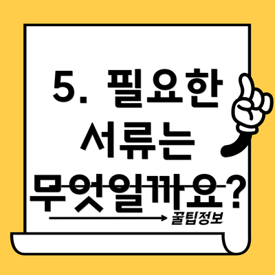 5. 필요한 서류는 무엇일까요?
