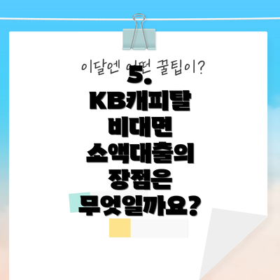 5.  KB캐피탈 비대면 소액대출의 장점은 무엇일까요?