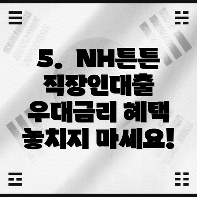 5.  NH튼튼직장인대출 우대금리 혜택 놓치지 마세요!