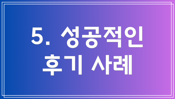 5. 성공적인 후기 사례