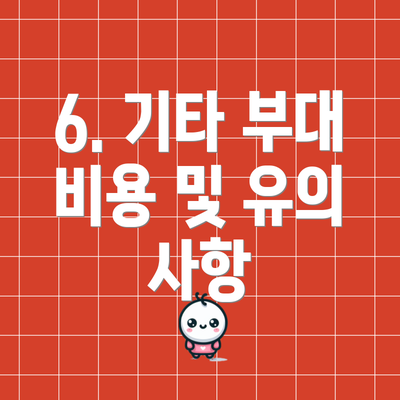 6. 기타 부대 비용 및 유의 사항