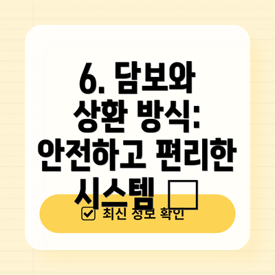 6. 담보와 상환 방식: 안전하고 편리한 시스템 🔒