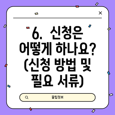 6.  신청은 어떻게 하나요? (신청 방법 및 필요 서류)