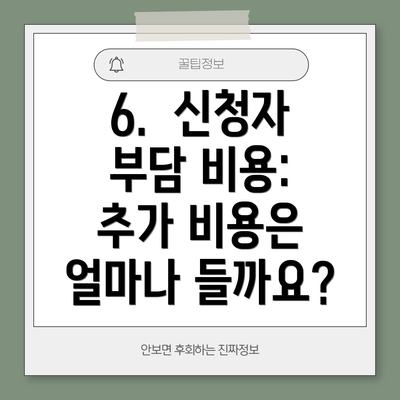 6.  신청자 부담 비용: 추가 비용은 얼마나 들까요?