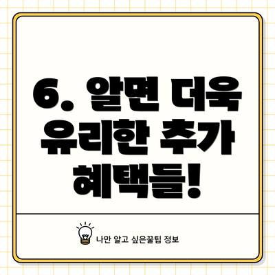 6. 알면 더욱 유리한 추가 혜택들!