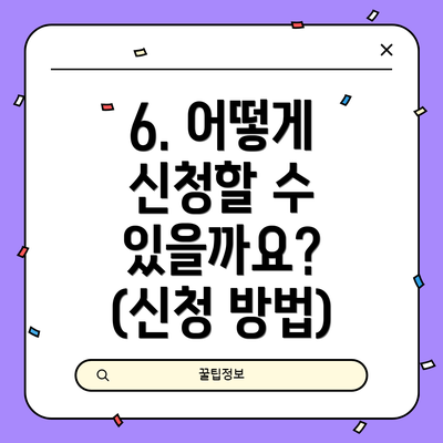 6. 어떻게 신청할 수 있을까요? (신청 방법)