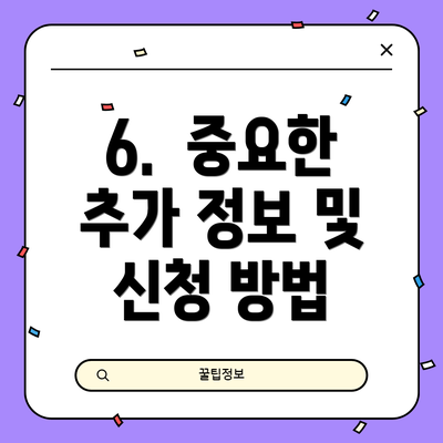 6.  중요한 추가 정보 및 신청 방법