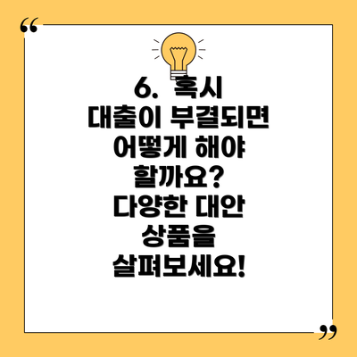 6. 혹시 대출이 부결되면 어떻게 해야 할까요? 다양한 대안 상품을 살펴보세요!