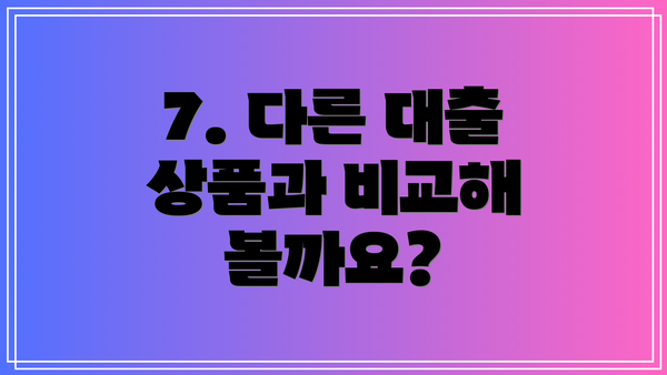 7. 다른 대출 상품과 비교해 볼까요?