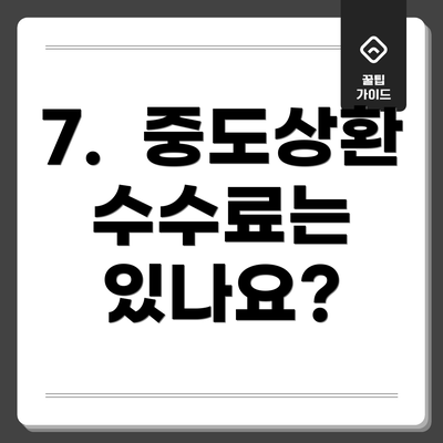 7. 중도상환 수수료는 있나요?