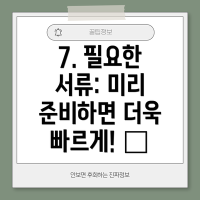 7. 필요한 서류: 미리 준비하면 더욱 빠르게! 📑