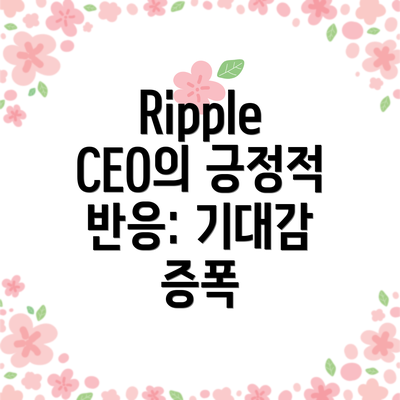 Ripple CEO의 긍정적 반응: 기대감 증폭