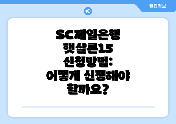 SC제일은행 햇살론15 신청방법: 어떻게 신청해야 할까요?