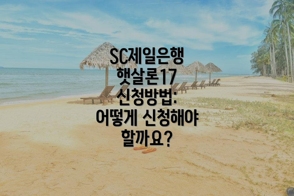 SC제일은행 햇살론17 신청방법: 어떻게 신청해야 할까요?