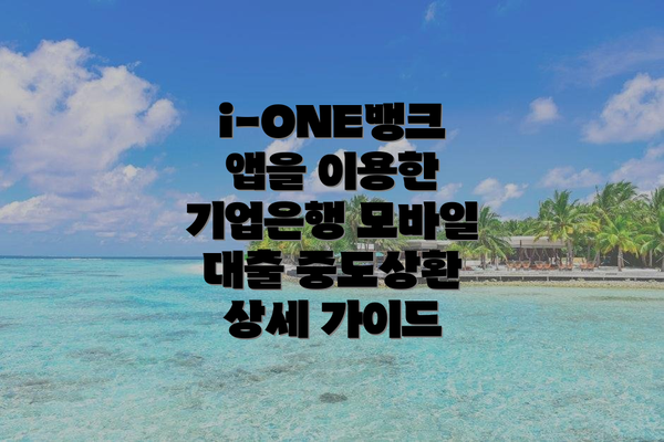 i-ONE뱅크 앱을 이용한 기업은행 모바일 대출 중도상환 상세 가이드