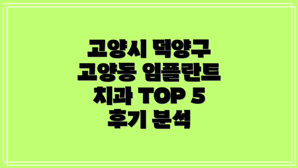 고양시 덕양구 고양동 임플란트 치과 TOP 5 후기 분석