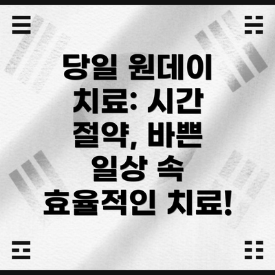 당일 원데이 치료: 시간 절약, 바쁜 일상 속 효율적인 치료!
