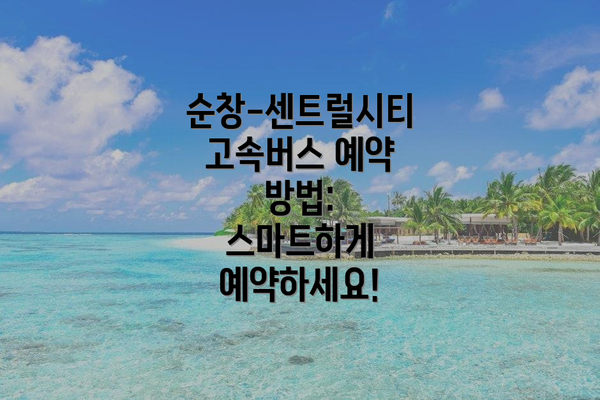 순창-센트럴시티 고속버스 예약 방법: 스마트하게 예약하세요!