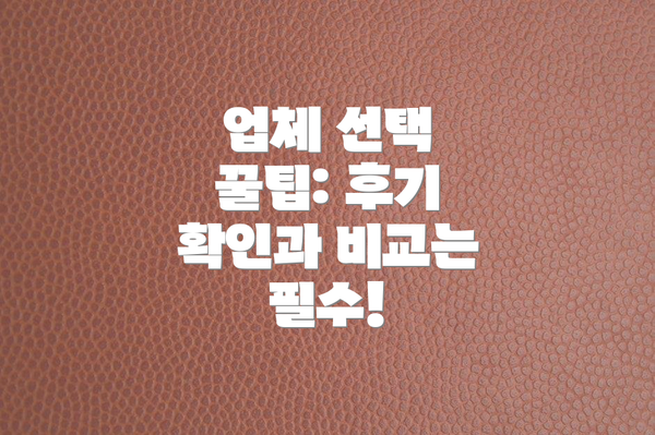 업체 선택 꿀팁: 후기 확인과 비교는 필수!