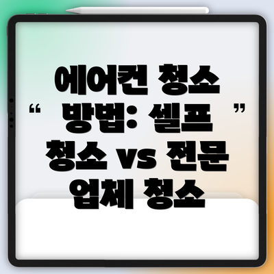 에어컨 청소 방법: 셀프 청소 vs 전문 업체 청소