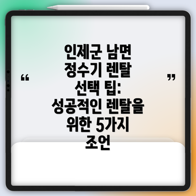 인제군 남면 정수기 렌탈 선택 팁: 성공적인 렌탈을 위한 5가지 조언