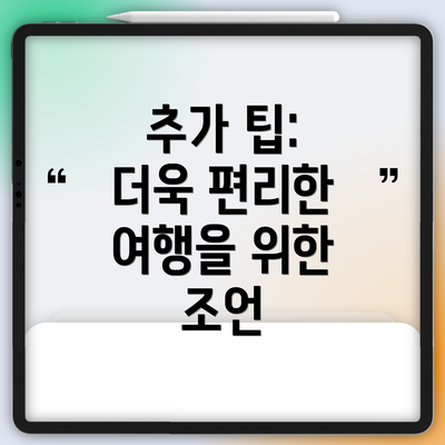 추가 팁: 더욱 편리한 여행을 위한 조언