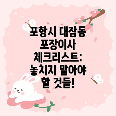 포항시 대잠동 포장이사 체크리스트: 놓치지 말아야 할 것들!