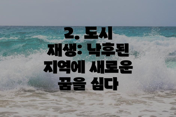 2. 도시 재생: 낙후된 지역에 새로운 꿈을 심다