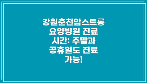 강원춘천암스트롱요양병원 진료 시간: 주말과 공휴일도 진료 가능!
