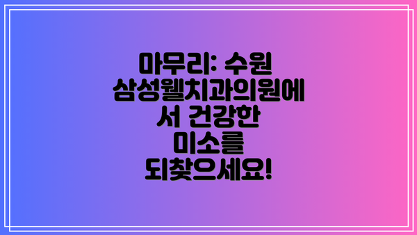 마무리: 수원 삼성웰치과의원에서 건강한 미소를 되찾으세요!
