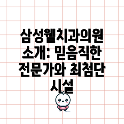 삼성웰치과의원 소개: 믿음직한 전문가와 최첨단 시설